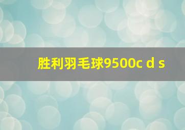 胜利羽毛球9500c d s